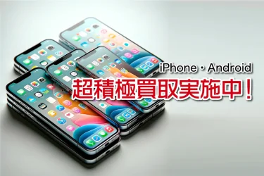 iPhone・Android超積極買取実施中！